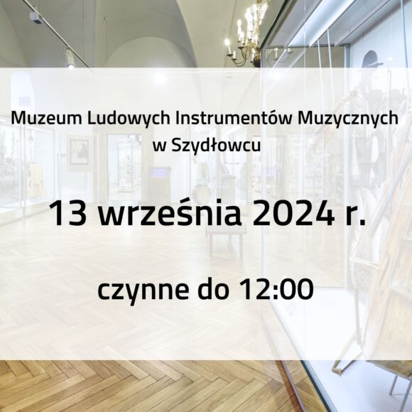 Obrazek z informacją: 13 września 2024 roku Muzeum Ludowych Instrumentów Muzycznych w Szydłowcu czynne do godziny 12.00