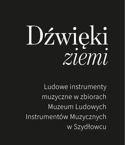Dźwięki ziemi. Ludowe instrumenty muzyczne w zbiorach Muzeum Ludowych Instrumentów Muzycznych w Szydłowcu