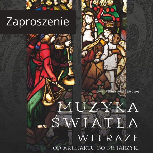 zaproszenie - muzyka światla Otwarcie wystawy czasowej „Muzyka światła. Witraże. Od artefaktu do metafizyki”
