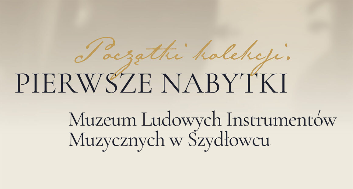 Grafika z tytułem wystawy: Początki kolekcji. PIERWSZE NABYTKI Muzeum Ludowych Instrumentów Muzycznych w Szydłowcu