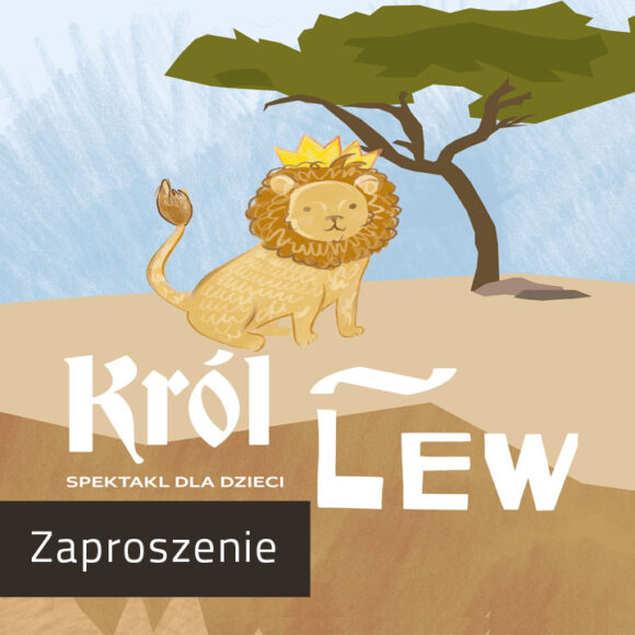 Grafika spektaklu DLA DZIECI "Król Lew". W górnej części na niebieskim tle stoi drzewo, obok jest lew z grzywą i koroną. Na dole na beżowym tle biały napis.